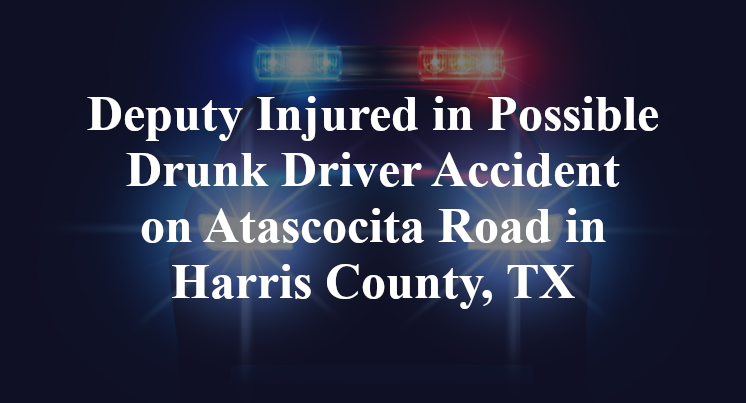 Deputy Injured in Possible Drunk Driver Accident on Atascocita Road in Harris County, TX