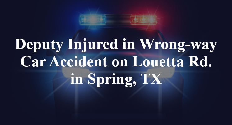 Deputy Injured in Wrong-way Car Accident on Louetta Rd. in Spring, TX