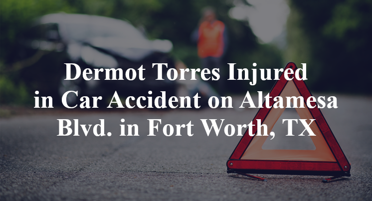 Dermot Torres Injured in Car Accident on Altamesa Blvd. in Fort Worth, TX