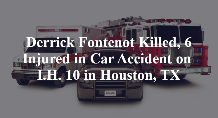 Derrick Fontenot Killed, 6 Injured in Car Accident on I.H. 10 in Houston, TX