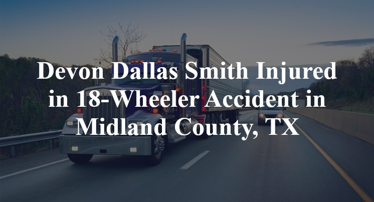 Devon Dallas Smith Injured in 18-Wheeler Accident in Midland County, TX