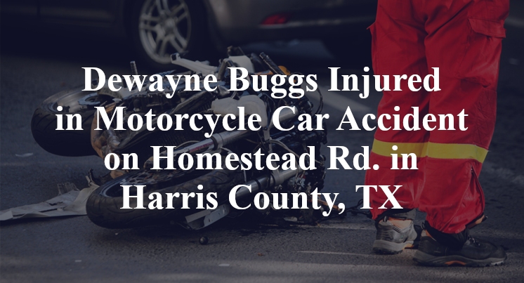 Dewayne Buggs Injured in Motorcycle Car Accident on Homestead Rd. in Harris County, TX