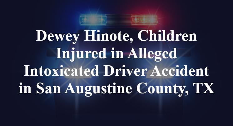 Dewey Hinote, Children Injured in Alleged Intoxicated Driver Accident in San Augustine County, TX