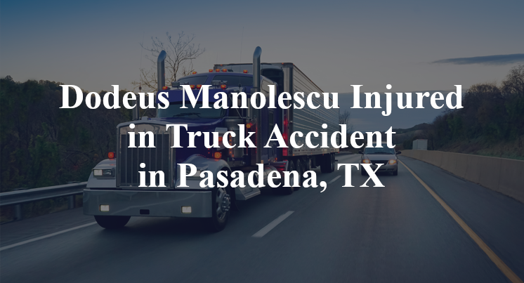 Dodeus Manolescu Injured in Truck Accident in Pasadena, TX