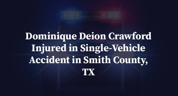 Dominique Deion Crawford Injured in Single-Vehicle Accident in Smith County, TX