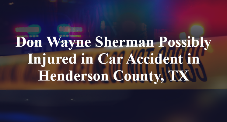 Don Wayne Sherman Possibly Injured in Car Accident in Henderson County, TX