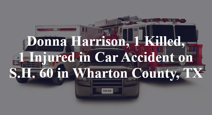 Donna Harrison, 1 Killed, 1 Injured in Car Accident on S.H. 60 in Wharton County, TX