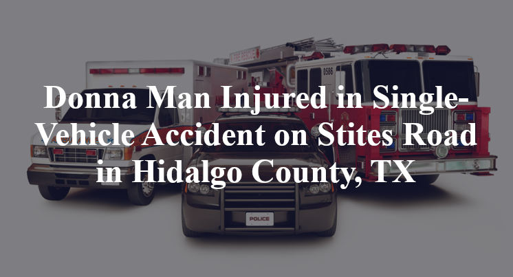 Donna Man Injured in Single-Vehicle Accident on Stites Road in Hidalgo County, TX