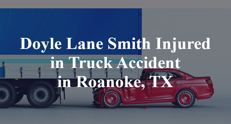 Doyle Lane Smith Injured in Truck Accident in Roanoke, TX