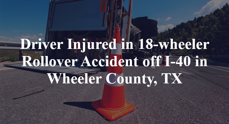 Driver Injured in 18-wheeler Rollover Accident off I-40 in Wheeler County, TX