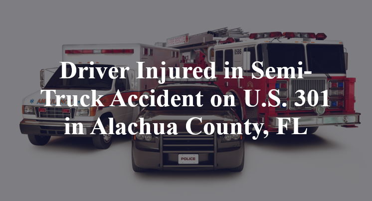 Driver Injured in Semi-Truck Accident on U.S. 301 in Alachua County, FL