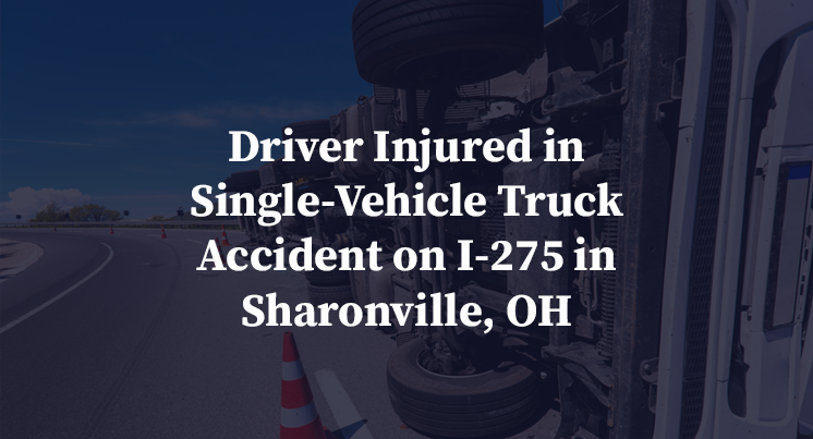 Driver Injured in Single-Vehicle Truck Accident on I-275 in Sharonville, OH
