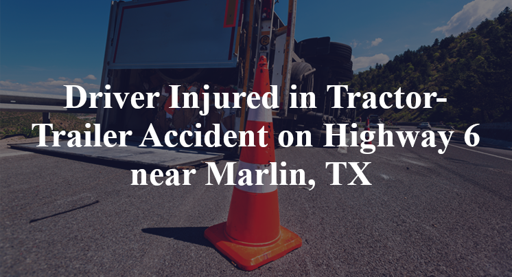 Driver Injured in Tractor-Trailer Accident on Highway 6 near Marlin, TX