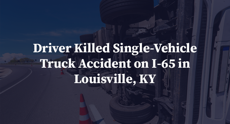 Driver Killed Single-Vehicle Truck Accident on I-65 in Louisville, KY
