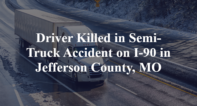 Driver Killed in Semi-Truck Accident on I-90 in Jefferson County, MO