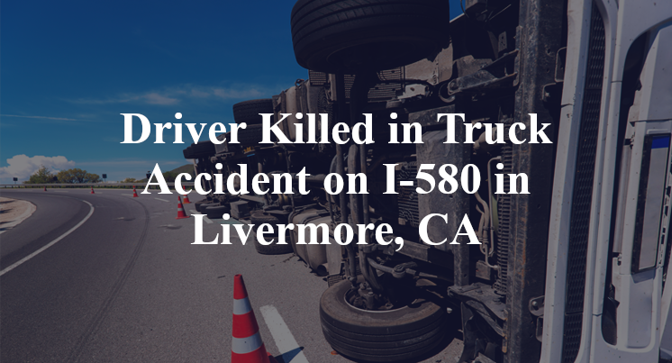 Driver Killed in Truck Accident on I-580 in Livermore, CA