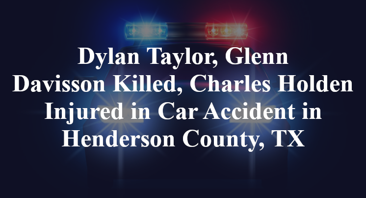 Dylan Taylor, Glenn Davisson Killed, Charles Holden Injured in Car Accident in Henderson County, TX