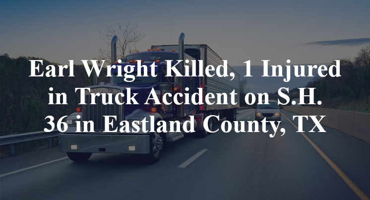 Earl Wright Killed, 1 Injured in Truck Accident on S.H. 36 in Eastland County, TX