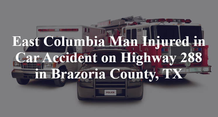 East Columbia Man Injured in Car Accident on Highway 288 in Brazoria County, TX