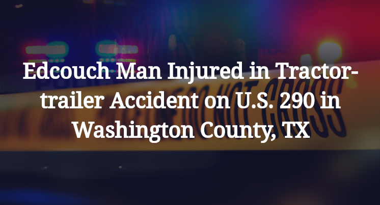Edcouch Man Tractor-trailer Accident on U.S. 290 in Washington County, TX