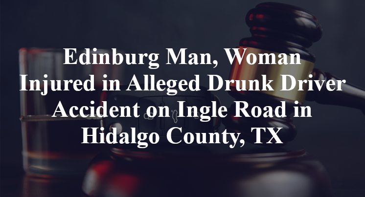 Edinburg Man Alleged Drunk Driver Accident on Ingle Road in Hidalgo County, TX