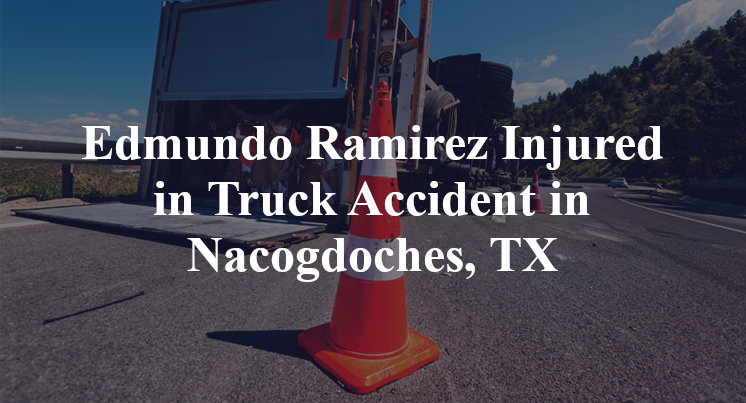 Edmundo Ramirez Truck Accident in Nacogdoches, TX