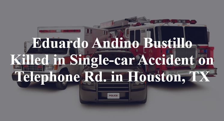 Eduardo Andino Bustillo Killed in Single-car Accident on Telephone Rd. in Houston, TX