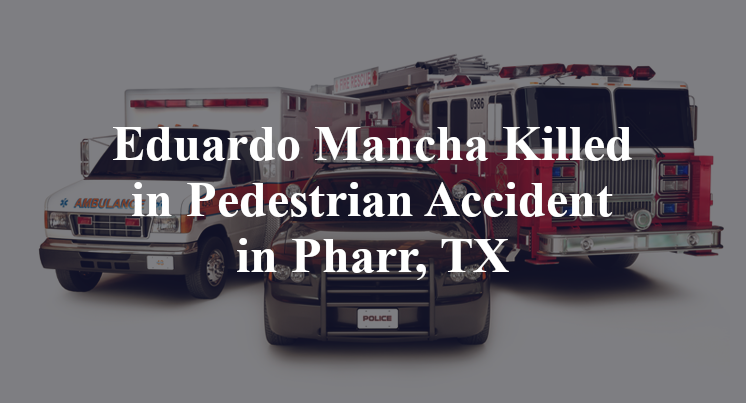 Eduardo Mancha Killed in Pedestrian Accident in Pharr, TX