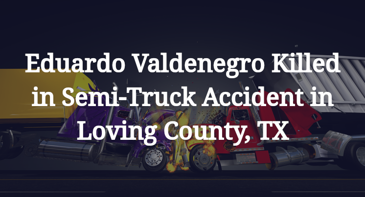 Eduardo Valdenegro Killed in Semi-Truck Accident in Loving County, TX