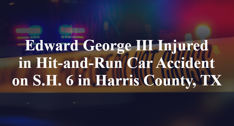 Edward George III Injured in Hit-and-Run Car Accident on S.H. 6 in Harris County, TX