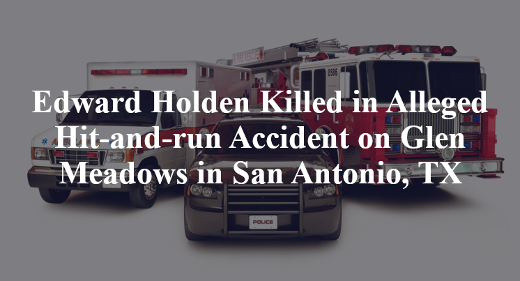 Edward Holden Killed in Alleged Hit-and-run Accident on Glen Meadows in San Antonio, TX