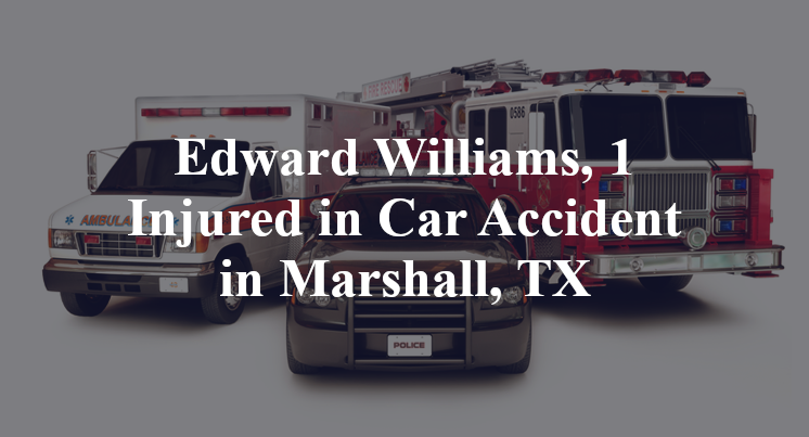 Edward Williams, 1 Injured in Car Accident in Marshall, TX