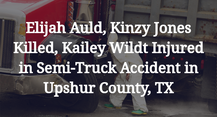 Elijah Auld, Kinzy Jones Killed, Kailey Wildt Injured in Semi-Truck Accident in Upshur County, TX