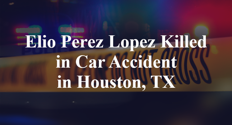 Elio Perez Lopez Killed in Car Accident in Houston, TX