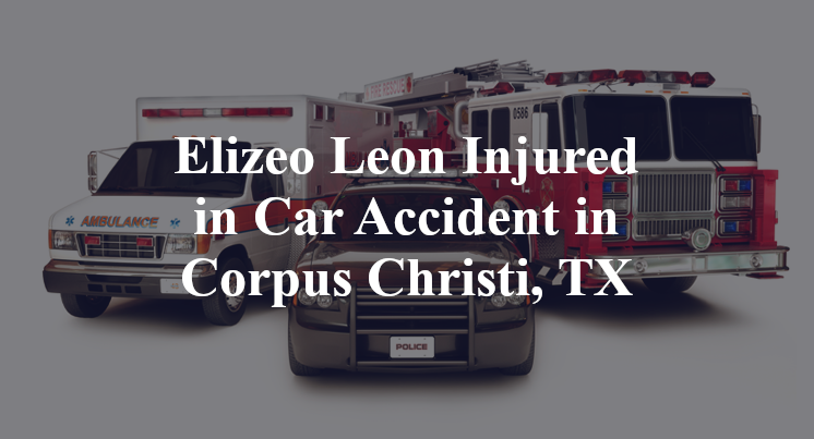 Elizeo Leon Injured in Car Accident in Corpus Christi, TX