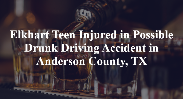 Elkhart Teen Injured in Possible Drunk Driving Accident in Anderson County, TX