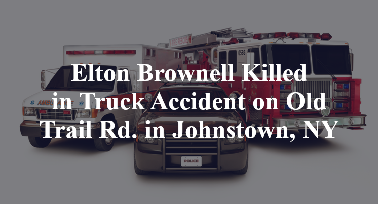Elton Brownell Killed in Truck Accident on Old Trail Rd. in Johnstown, NY