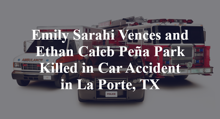 Emily Sarahi Vences and Ethan Caleb Peña Park Killed in Car Accident in La Porte, TX