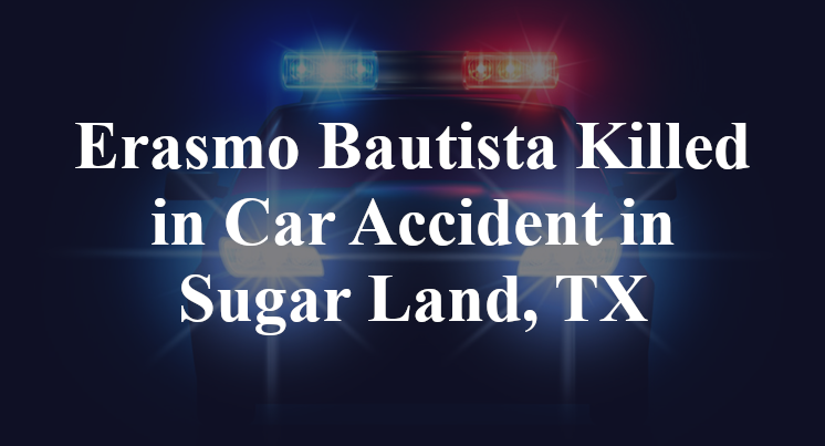 Erasmo Bautista Killed in Car Accident in Sugar Land, TX