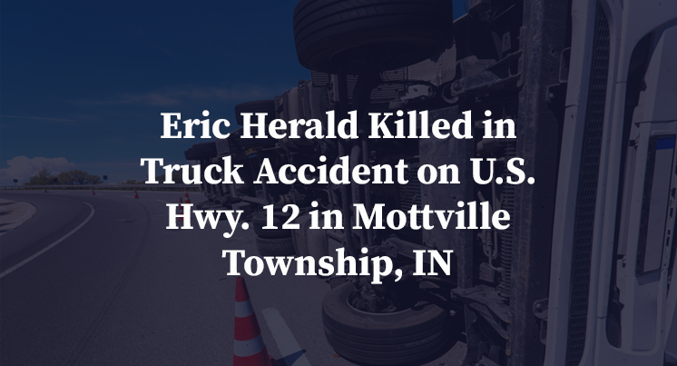 Eric Herald Killed in Truck Accident on U.S. Hwy. 12 in Mottville Township, IN