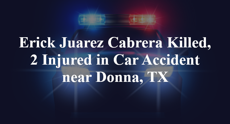 Erick Juarez Cabrera Killed, 2 Injured in Car Accident near Donna, TX