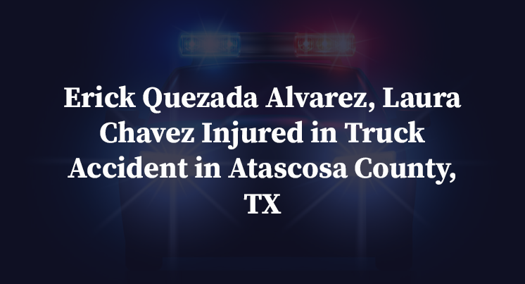 Erick Quezada Alvarez, Laura Chavez Injured in Truck Accident in Atascosa County, TX