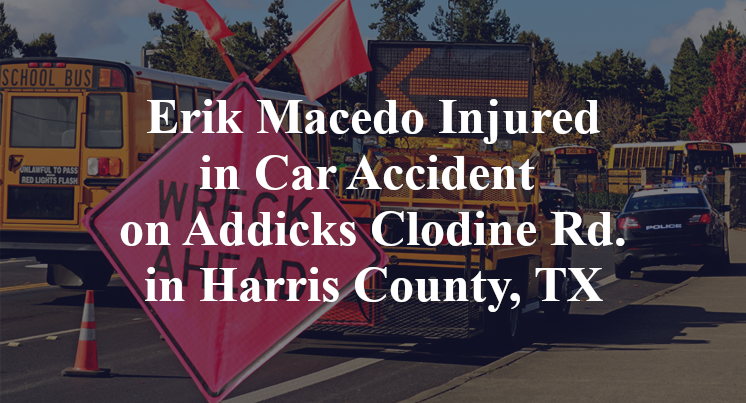 Erik Macedo Injured in Car Accident on Addicks Clodine Rd. in Harris County, TX