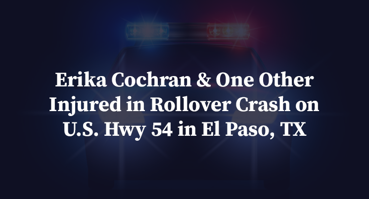 Erika Cochran & One Other Injured in Rollover Crash on U.S. Hwy 54 in El Paso, TX