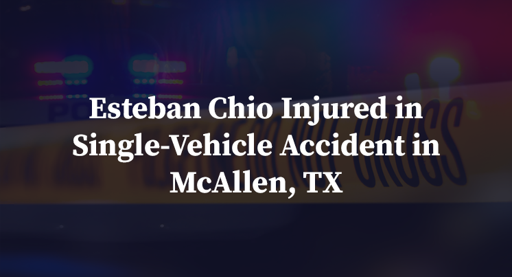 Esteban Chio Injured in Single-Vehicle Accident in McAllen, TX