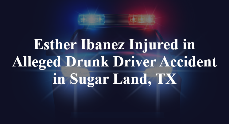 Esther Ibanez Injured in Alleged Drunk Driver Accident in Sugar Land, TX