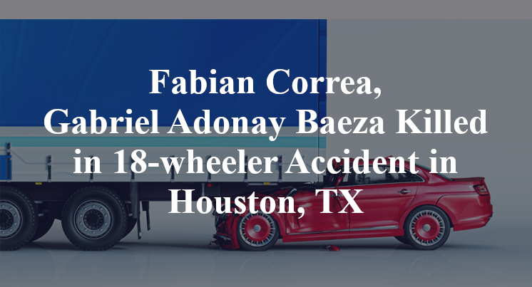 Fabian Correa, Gabriel Adonay Baeza Killed in 18-wheeler Accident in Houston, TX