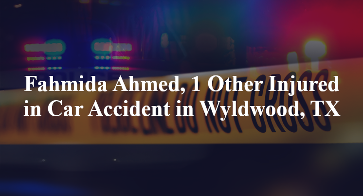 Fahmida Ahmed, 1 Other Injured in Car Accident in Wyldwood, TX