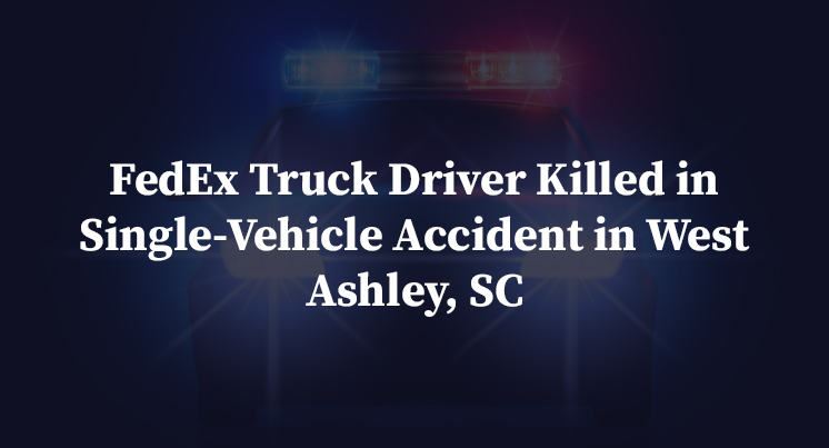 FedEx Truck Driver Killed in Single-Vehicle Accident in West Ashley, SC