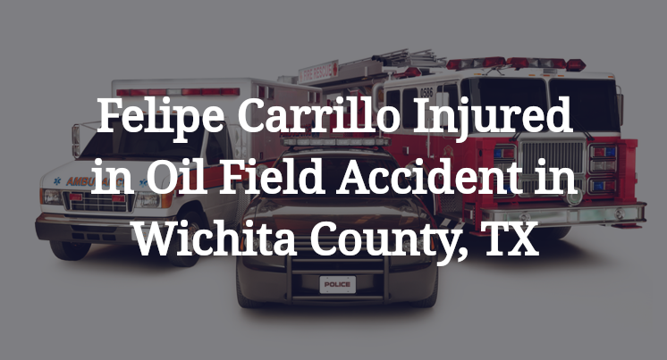 Felipe Carrillo Injured in Oil Field Accident in Wichita County, TX
